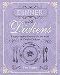 Dinner with Dickens: Recipes Inspired By the Life and Work of Charles Dickens