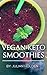 Vegan Ketogenic: Vegan Keto Smoothies, The Best Low Carb Vegan Recipes: Burn Fat and Live Forever on Scientifically Formulated Ketogenic Vegan Recipe Book ... Keto, Vegan Ketogenic, low carb vegan)