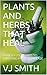 Plants and Herbs That Heal: How to Use Plants to Cure and Prevent Disease (Plant Life #3)