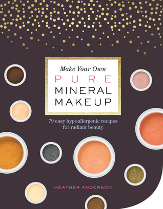 Make Your Own Pure Mineral Makeup: 79 Easy Hypoallergenic Recipes for Radiant Beauty (Paperback)