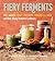 Fiery Ferments: 70 Stimulating Recipes for Hot Sauces, Spicy Chutneys, Kimchis with Kick, and Other Blazing Fermented Condiments
