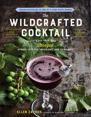 The Wildcrafted Cocktail: Make Your Own Foraged Syrups, Bitters, Infusions, and Garnishes (Hardcover)