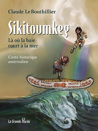 Sikitoumkeg: Là où la baie court à la mer (French Edition)