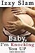 Baby, I'm Knocking You UP  by Izzy Slam