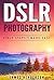 DSLR Photography: First Steps Made Easy (DSLR Cameras, Digital Photography, DSLR Photography for Beginners, Digital Cameras, DSLR Exposure, Aperture, Shutter Speed, ISO)