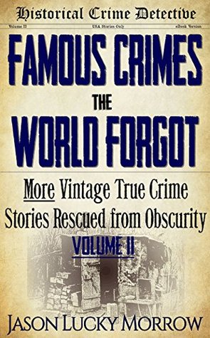Famous Crimes the World Forgot Vol II: More Vintage True Crimes Rescued from Obscurity (True Crime Murder Book with Serial Killers)