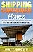 Shipping Container Homes: The Ultimate Beginner’s Guide to Living in a Shipping Container Home and Tiny House Living Including Ideas and Examples of Designs