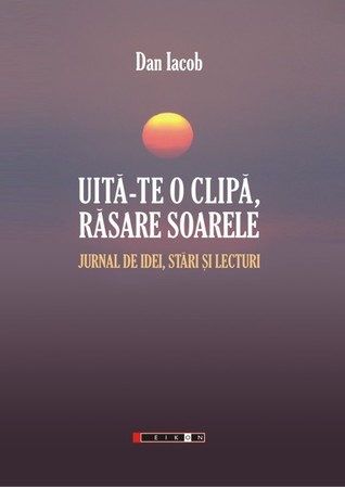 Uită-te o clipă, răsare soarele: jurnal de idei, stări și lecturi
