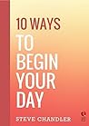10 Ways to Begin Your Day by Steve Chandler