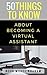 50 Things to Know About Becoming a Virtual Assistant: The Secrets to becoming a Great Virtual Assistant (50 Things to Know Becoming Series: Practical ... Learning Skills, and Building Your Future)