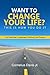 Want to Change Your Life? This is How You Do It.: Your Roadmap to Happiness, Fulfillment and Purpose
