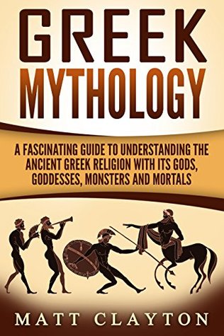 Greek Mythology: A Fascinating Guide to Understanding the Ancient Greek Religion with Its Gods, Goddesses, Monsters and Mortals (Greek Mythology - Norse Mythology - Egyptian Mythology Book 1)