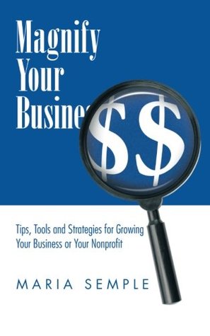 Magnify Your Business: Tips, Tools and Strategies for Growing Your Business or Your Nonprofit