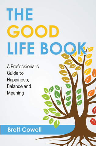 The Good Life Book: A Professional's Guide to Happiness, Balance and Meaning