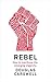 Rebel: How to Overthrow the...