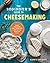 The Beginner's Guide to Cheese Making: Easy Recipes and Lessons to Make Your Own Handcrafted Cheeses