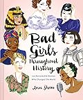 Bad Girls Throughout History: 100 Remarkable Women Who Changed the World (Ann Shen Legendary Ladies Collection)