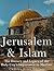 Jerusalem and Islam: The History and Legacy of the Holy City’s Importance to Muslims