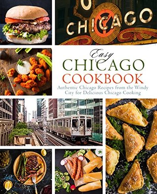 Easy Chicago Cookbook: Authentic Chicago Recipes from the Windy City for Delicious Chicago Cooking (Kindle Edition)