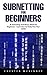 Subnetting For Beginners: IP Subnetting And Binary Math For Beginners - Learn How To Easily Pass Your CCNA!