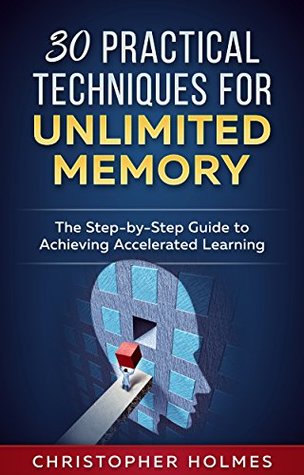 30 Practical Techniques for Unlimited Memory: The Step-by-Step Guide to Achieving Accelerated Learning (Kindle Edition)
