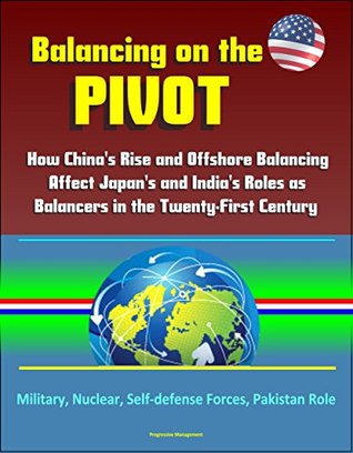Balancing on the Pivot: How China's Rise and Offshore Balancing Affect Japan's and India's Roles as Balancers in the Twenty-First Century - Military, Nuclear, Self-defense Forces, Pakistan Role (Kindle Edition)
