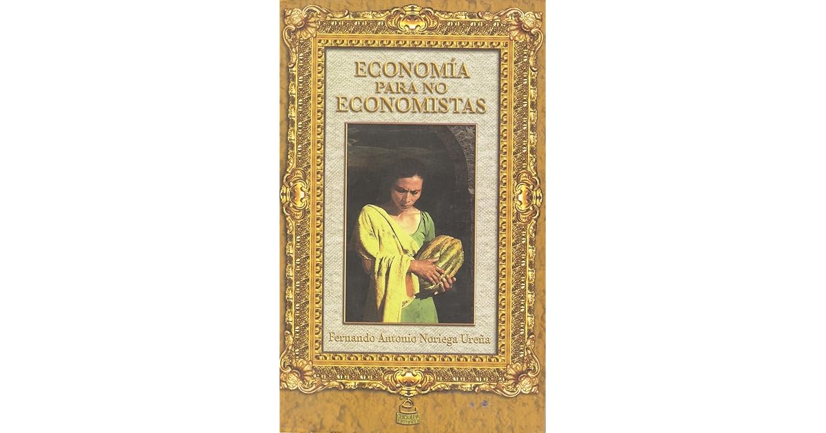 Economía para no economistas by Fernando Antonio Noriega Ureña Economía para no economistas by Fernando Antonio Noriega Ureña