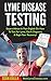 Lyme Disease Testing: Step-By-Step Expert Advice On How To Test For Lyme, Get A Diagnosis & Begin Your Recovery! (Lyme Disease, Chronic Illness & Infectious Disease Testing)