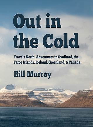 Out in the Cold. Travels North: Adventures in Svalbard, the Faroe Islands, Iceland, Greenland and Canada