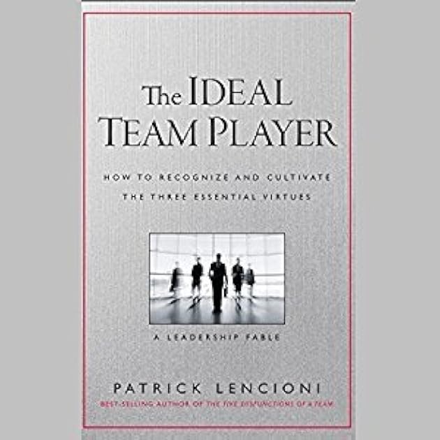 The Ideal Team Player: How to Recognize and Cultivate The Three Essential Virtues