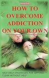 How to Overcome Addiction on Your Own: Self-Help Strategies for Getting Clean Without Help