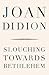 Slouching Towards Bethlehem by Joan Didion Slouching Towards Bethlehem by Joan Didion