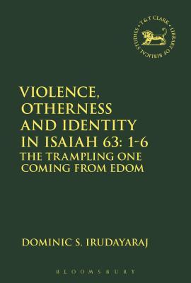 Violence, Otherness and Identity in Isaiah 63:1-6: The Trampling One Coming from Edom (The Library of Hebrew Bible/Old Testament Studies, 633)