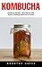 Kombucha: Kombucha Recipes - Easy Step By Step Guide To Making Kombucha At Home