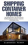 Shipping Container Homes: The Ultimate Plans, Tips and Tricks to Building Shipping Container Home for Sustainable Living! Shipping Container Homes: The Ultimate Plans, Tips and Tricks to Building Shipping Container Home for Sustainable Living!