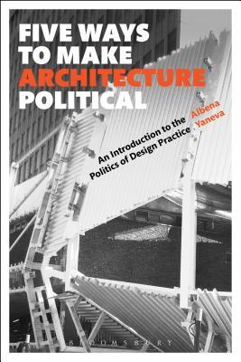 Five Ways to Make Architecture Political: An Introduction to the Politics of Design Practice (Hardcover)