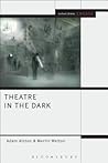 Theatre in the Dark: Shadow, Gloom and Blackout in Contemporary Theatre (Methuen Drama Engage)