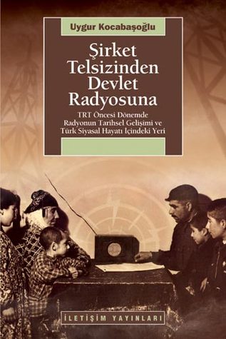 Şirket Telsizinden Devlet Radyosuna: TRT Öncesi Dönemde Radyonun Tarihsel Gelişimi ve Türk Siyasal Hayatı İçindeki Yeri