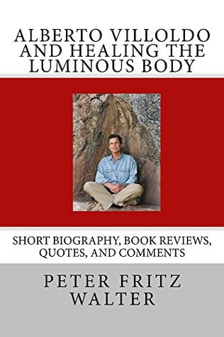 Alberto Villoldo and Healing the Luminous Body: Short Bio, Quotes, and Comments (Great Minds Series Book 10)