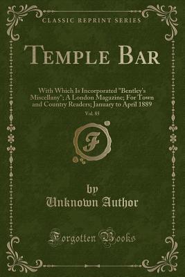 Temple Bar, Volume 85: With Which Is Incorporated Bentley's Miscellany, a London Magazine, for Town and Country Readers; January to April 1889 (Classic Reprint)