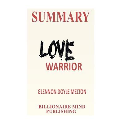 Summary Love Warrior A Memoir By Glennon Doyle Melton By Billionaire Mind Publishing