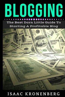 Blogging: The Best Darn Little Guide To Starting A Profitable Blog (Blogging For Profit)