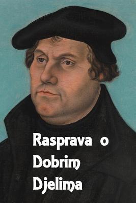 Rasprava O Dobrim Djelima: A Treatise on Good Works (Bosnian Edition)