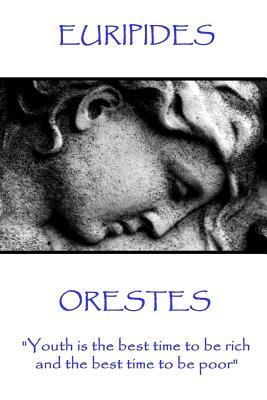 Euripides - Orestes: "Youth is the best time to be rich, and the best time to be poor"