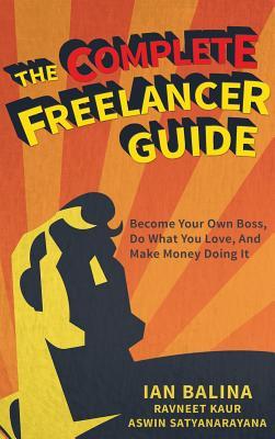 The Complete Freelancer Guide: Become your own boss, do what you love, and make money doing it