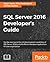 SQL Server 2016 Developer's Guide: Build efficient database applications for your organization with SQL Server 2016