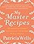 My Master Recipes: 165 Recipes to Inspire Confidence in the Kitchen *With Dozens of Variations* – Successor to Julia Child with French Techniques and Skills