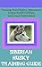 Siberian Husky Training Guide: Training, Breed History, Appearance, Unique Health Problems, and Social Temperament