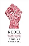 Book cover for Rebel: How to Overthrow the Emerging Oligarchy