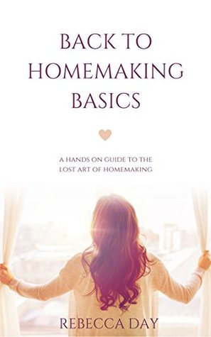 Back To Homemaking Basics: A hands-on guide to the lost art of homemaking (Kindle Edition)